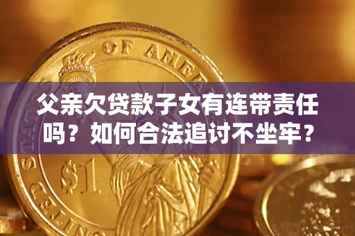 武汉父亲欠贷款子女有连带责任吗？如何合法追讨不坐牢？