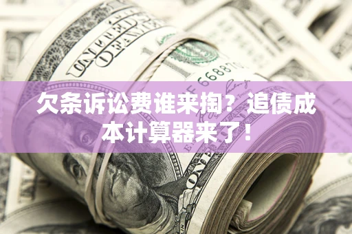 武汉欠条诉讼费谁来掏？追债成本计算器来了！