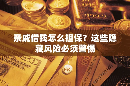武汉亲戚借钱怎么担保？这些隐藏风险必须警惕