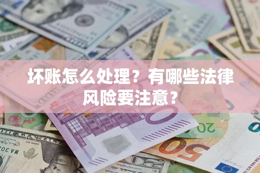 武汉坏账怎么处理？有哪些法律风险要注意？