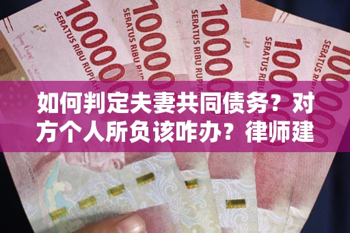 武汉如何判定夫妻共同债务？对方个人所负该咋办？律师建议