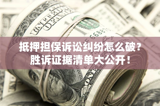 武汉抵押担保诉讼纠纷怎么破？胜诉证据清单大公开！