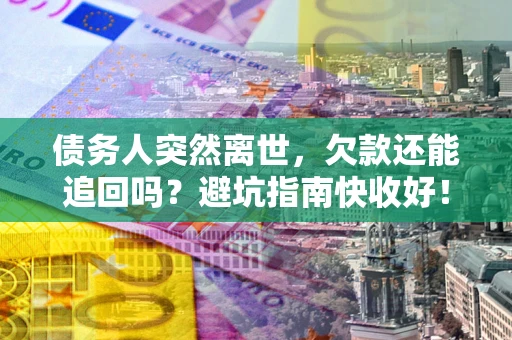 武汉债务人突然离世，欠款还能追回吗？避坑指南快收好！