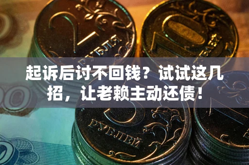 武汉起诉后讨不回钱？试试这几招，让老赖主动还债！