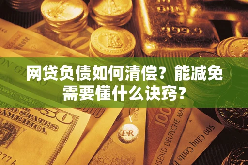 武汉网贷负债如何清偿？能减免需要懂什么诀窍？