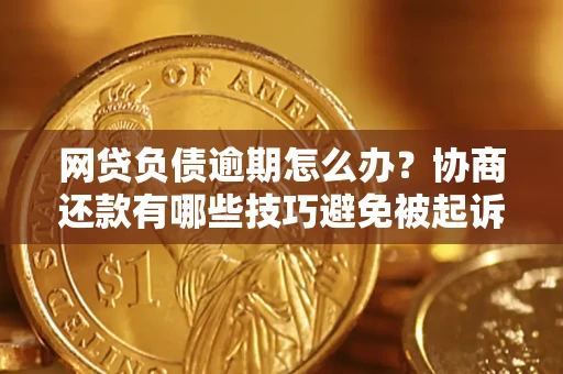武汉网贷负债逾期怎么办？协商还款有哪些技巧避免被起诉？