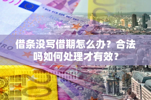 武汉借条没写借期怎么办？合法吗如何处理才有效？