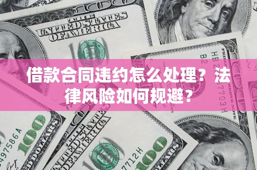 武汉借款合同违约怎么处理？法律风险如何规避？