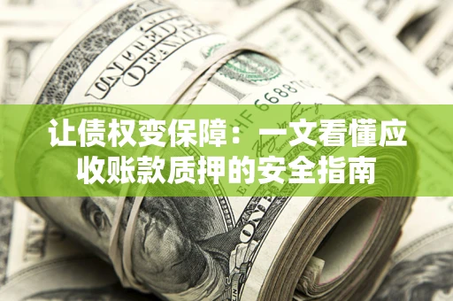 武汉让债权变保障：一文看懂应收账款质押的安全指南