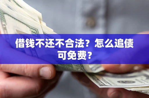 武汉借钱不还不合法？怎么追债可免费？