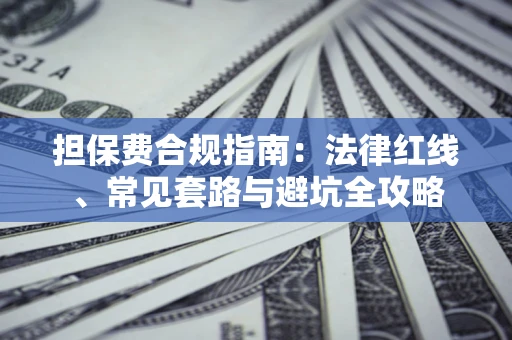 武汉担保费合规指南：法律红线、常见套路与避坑全攻略