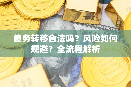 武汉债务转移合法吗？风险如何规避？全流程解析
