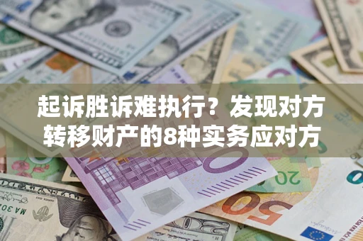 武汉起诉胜诉难执行？发现对方转移财产的8种实务应对方案