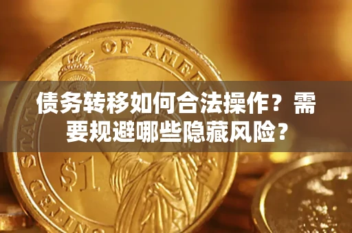 武汉债务转移如何合法操作？需要规避哪些隐藏风险？