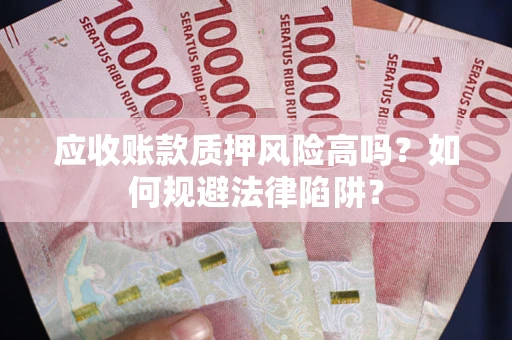 武汉应收账款质押风险高吗？如何规避法律陷阱？