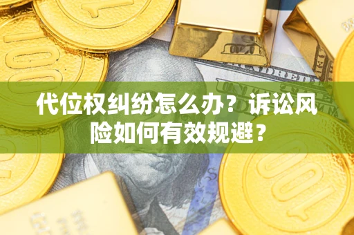 武汉代位权纠纷怎么办？诉讼风险如何有效规避？