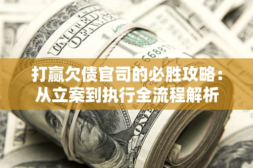 武汉打赢欠债官司的必胜攻略：从立案到执行全流程解析