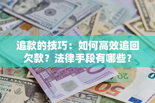 武汉追款的技巧：如何高效追回欠款？法律手段有哪些？