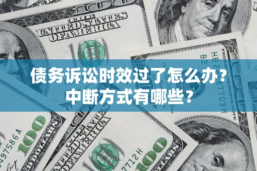 武汉债务诉讼时效过了怎么办？中断方式有哪些？