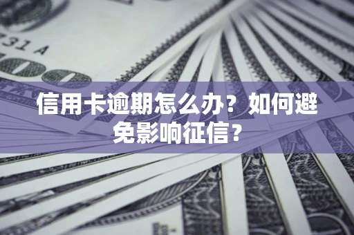 武汉信用卡逾期怎么办？如何避免影响征信？