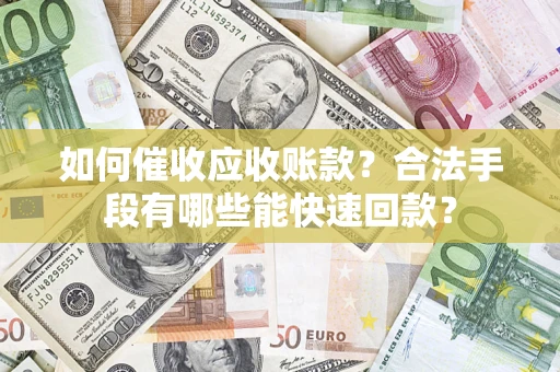 武汉如何催收应收账款？合法手段有哪些能快速回款？