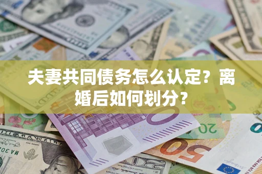 武汉夫妻共同债务怎么认定？离婚后如何划分？