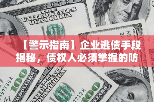 武汉【警示指南】企业逃债手段揭秘，债权人必须掌握的防坑宝典
