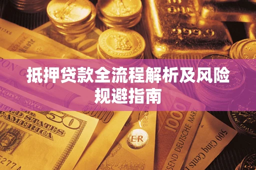 武汉抵押贷款全流程解析及风险规避指南