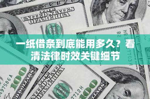 武汉一纸借条到底能用多久？看清法律时效关键细节