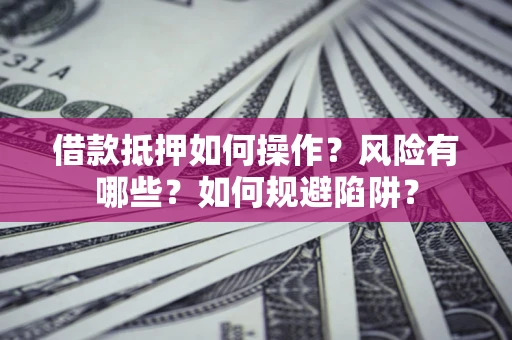 武汉借款抵押如何操作?风险有哪些?如何规避陷阱? 武汉借款抵押如何操作?风险有哪些?如何规避陷阱?