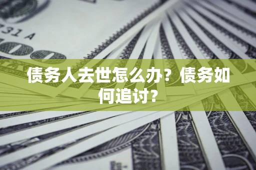 武汉债务人去世怎么办？债务如何追讨？