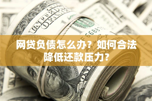 武汉网贷负债怎么办？如何合法降低还款压力？