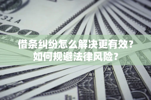 武汉借条纠纷怎么解决更有效？如何规避法律风险？