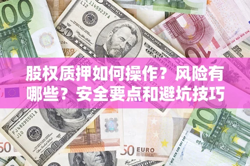 武汉股权质押如何操作？风险有哪些？安全要点和避坑技巧？