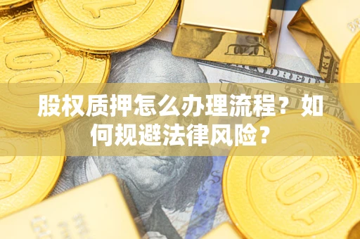 武汉股权质押怎么办理流程？如何规避法律风险？