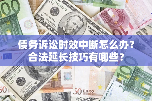 武汉债务诉讼时效中断怎么办？合法延长技巧有哪些？