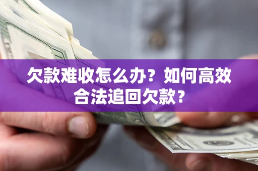 武汉欠款难收怎么办？如何高效合法追回欠款？