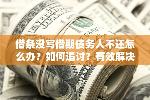 武汉借条没写借期债务人不还怎么办？如何追讨？有效解决方案！