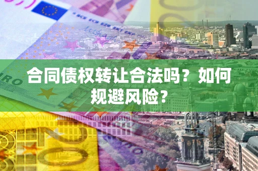武汉合同债权转让合法吗?如何规避风险? 武汉合同债权转让合法吗?如何规避风险?