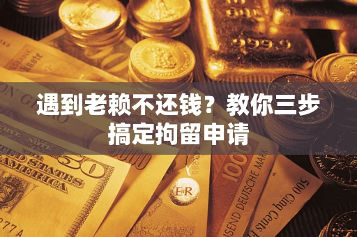 武汉遇到老赖不还钱？教你三步搞定拘留申请