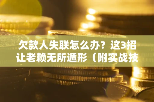 武汉欠款人失联怎么办？这3招让老赖无所遁形（附实战技巧）