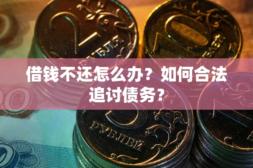 武汉借钱不还怎么办？如何合法追讨债务？