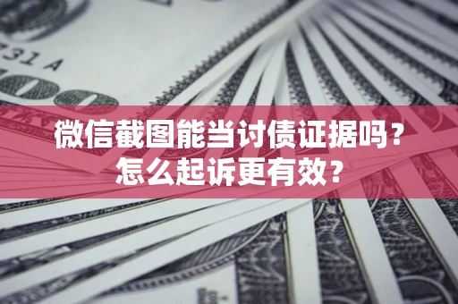 武汉微信截图能当讨债证据吗？怎么起诉更有效？