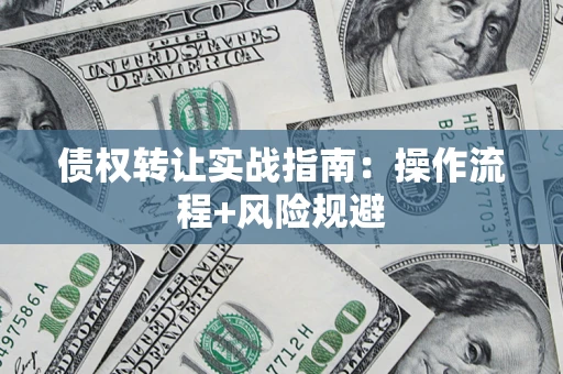武汉债权转让实战指南：操作流程+风险规避
