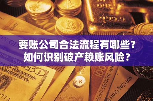 武汉要账公司合法流程有哪些？如何识别破产赖账风险？