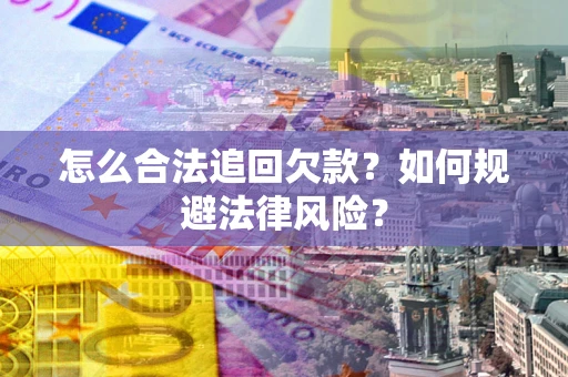 武汉怎么合法追回欠款？如何规避法律风险？