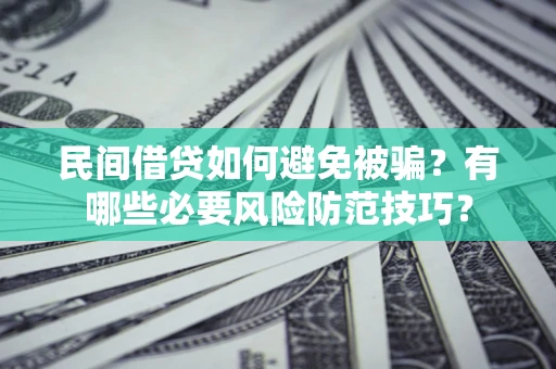 武汉民间借贷如何避免被骗？有哪些必要风险防范技巧？