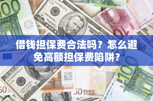 武汉借钱担保费合法吗？怎么避免高额担保费陷阱？