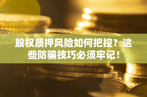 武汉股权质押风险如何把控？这些防骗技巧必须牢记！