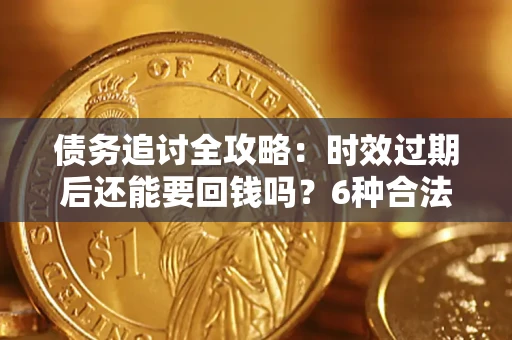 武汉债务追讨全攻略：时效过期后还能要回钱吗？6种合法手段助你维权
